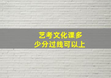 艺考文化课多少分过线可以上