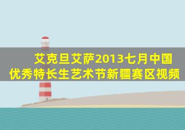 艾克旦艾萨2013七月中国优秀特长生艺术节新疆赛区视频