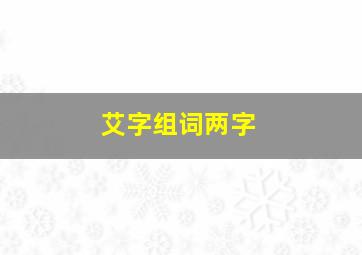 艾字组词两字