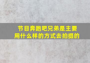 节目奔跑吧兄弟是主要用什么样的方式去拍摄的