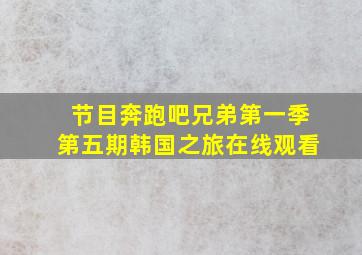 节目奔跑吧兄弟第一季第五期韩国之旅在线观看