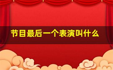 节目最后一个表演叫什么