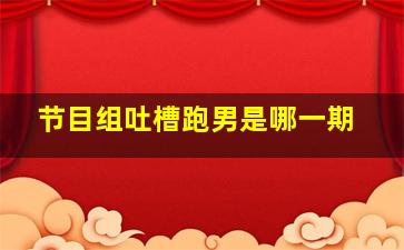 节目组吐槽跑男是哪一期