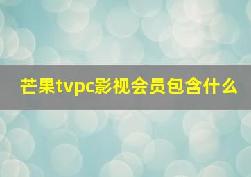 芒果tvpc影视会员包含什么