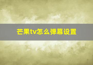 芒果tv怎么弹幕设置