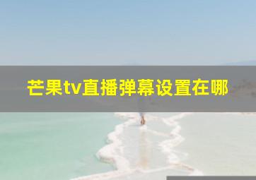 芒果tv直播弹幕设置在哪