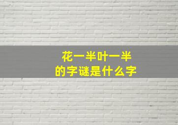 花一半叶一半的字谜是什么字