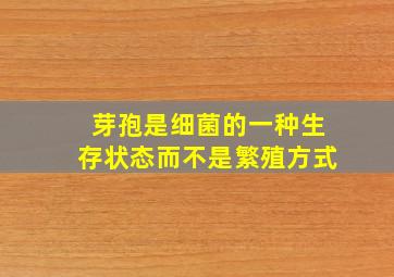 芽孢是细菌的一种生存状态而不是繁殖方式