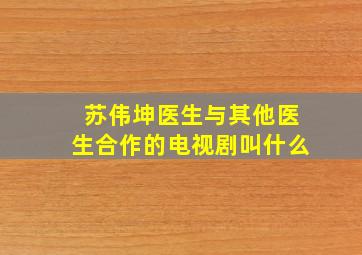 苏伟坤医生与其他医生合作的电视剧叫什么