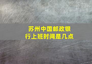 苏州中国邮政银行上班时间是几点