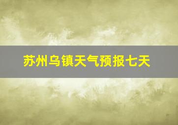 苏州乌镇天气预报七天