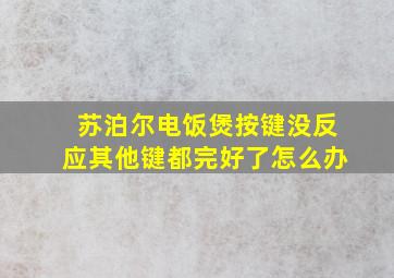 苏泊尔电饭煲按键没反应其他键都完好了怎么办