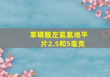 苯磺酸左氨氯地平片2.5和5毫克