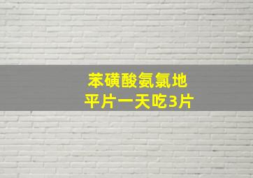 苯磺酸氨氯地平片一天吃3片