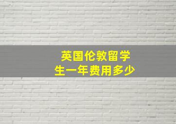 英国伦敦留学生一年费用多少