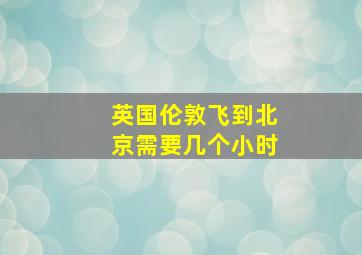 英国伦敦飞到北京需要几个小时