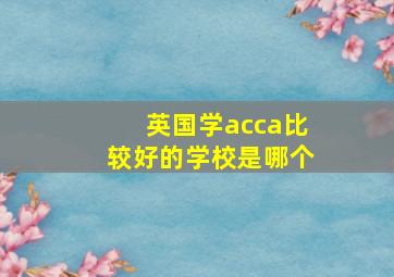 英国学acca比较好的学校是哪个