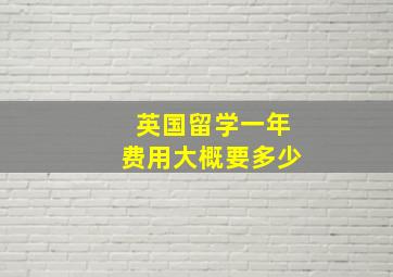 英国留学一年费用大概要多少