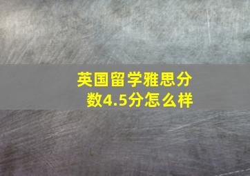 英国留学雅思分数4.5分怎么样