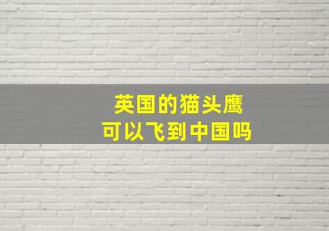 英国的猫头鹰可以飞到中国吗