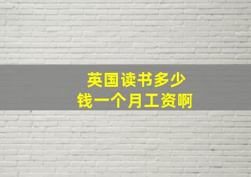 英国读书多少钱一个月工资啊