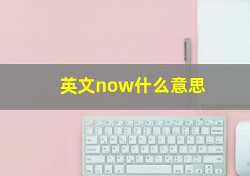 英文now什么意思