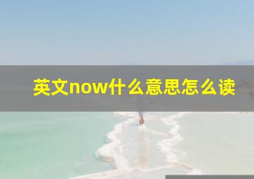 英文now什么意思怎么读