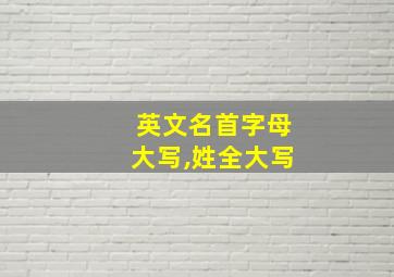 英文名首字母大写,姓全大写