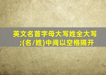 英文名首字母大写姓全大写;(名/姓)中间以空格隔开