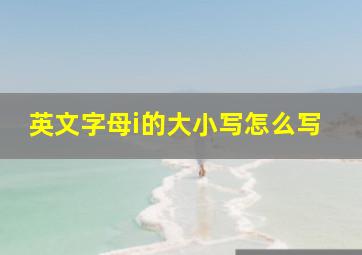 英文字母i的大小写怎么写