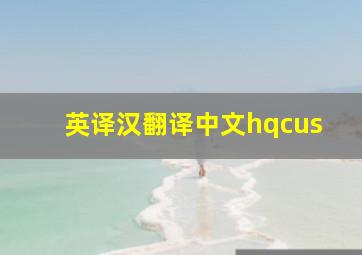 英译汉翻译中文hqcus