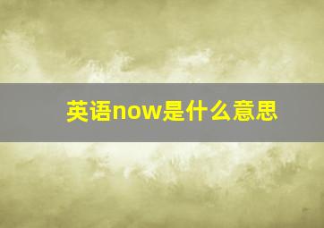 英语now是什么意思