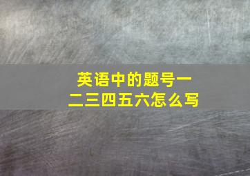 英语中的题号一二三四五六怎么写