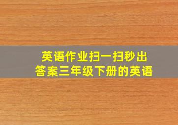 英语作业扫一扫秒出答案三年级下册的英语