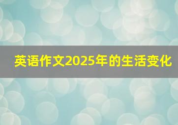 英语作文2025年的生活变化