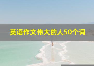 英语作文伟大的人50个词