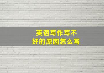 英语写作写不好的原因怎么写