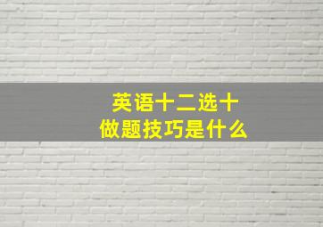 英语十二选十做题技巧是什么