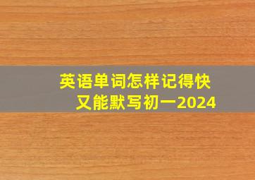 英语单词怎样记得快又能默写初一2024