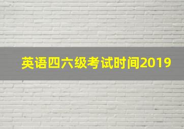 英语四六级考试时间2019