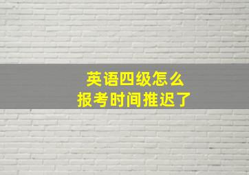 英语四级怎么报考时间推迟了