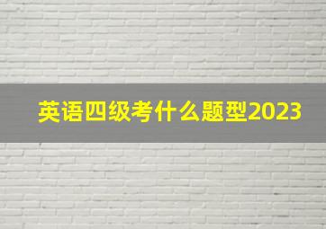 英语四级考什么题型2023