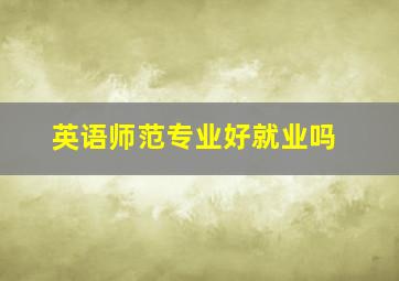 英语师范专业好就业吗