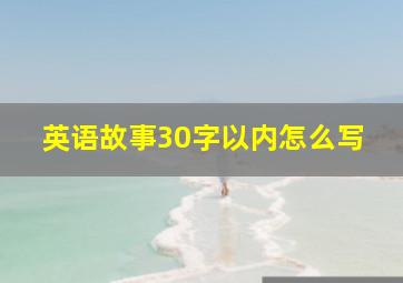 英语故事30字以内怎么写