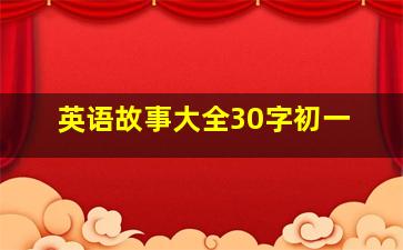 英语故事大全30字初一