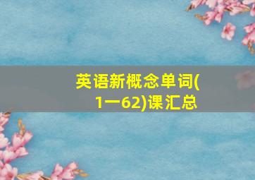 英语新概念单词(1一62)课汇总