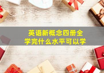 英语新概念四册全学完什么水平可以学