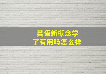 英语新概念学了有用吗怎么样