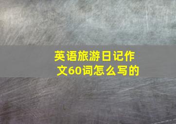 英语旅游日记作文60词怎么写的