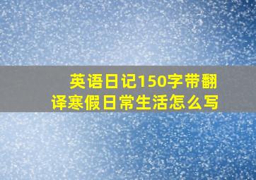 英语日记150字带翻译寒假日常生活怎么写